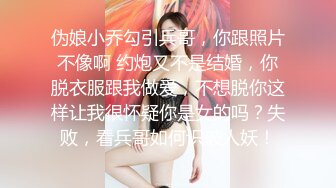 伪娘小乔勾引兵哥，你跟照片不像啊 约炮又不是结婚，你脱衣服跟我做爱，不想脱你这样让我很怀疑你是女的吗？失败，看兵哥如何识破人妖！