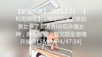 【新速片遞】 2023.2.22，【利哥探花】，年后回来上班的美女多了，清秀00后外围女神，胸大腰细，数完现金激情开操[315M/MP4/47:34]