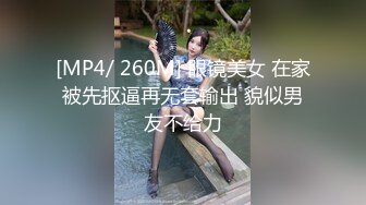 [MP4/ 260M] 眼镜美女 在家被先抠逼再无套输出 貌似男友不给力