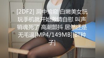 [2DF2] 洞中偷窥 白嫩美女玩玩手机就开始激情自慰 叫声销魂死了 高潮颤抖 居然还是无毛逼[MP4/149MB][BT种子]