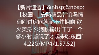 【新片速遞】&nbsp;&nbsp; 【校园❤️安防精品】饥渴情侣刚进房间就耐不住拥吻 欲火焚身 公狗腰输出 干了一个多小时 虚脱了才起来吃东西[4.22G/MP4/1:57:52]