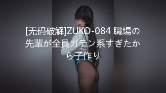 [无码破解]ZUKO-084 職場の先輩が全員ガテン系すぎたから子作り