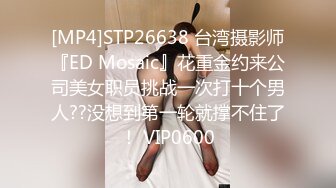 [MP4]STP26638 台湾摄影师『ED Mosaic』花重金约来公司美女职员挑战一次打十个男人??没想到第一轮就撑不住了！ VIP0600