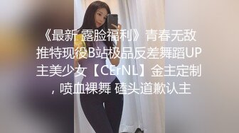 《最新 露脸福利》青春无敌 推特现役B站极品反差舞蹈UP主美少女【CErNL】金主定制，喷血裸舞 磕头道歉认主