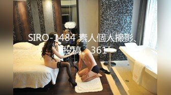 SIRO-1484 素人個人撮影、投稿。361