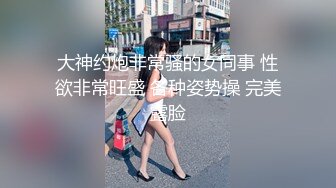 大神约炮非常骚的女同事 性欲非常旺盛 各种姿势操 完美露脸