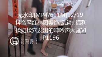 无水印[MP4/611M]12/19 抖音网红小团嫂绝版定制福利揉奶揉穴发出的呻吟声太骚VIP1196