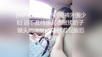 [MP4]叼着烟齐逼短裤外围少妇 迫不及待撩起衣服揉奶子 镜头前深喉口交 扶着屁股后入撞击