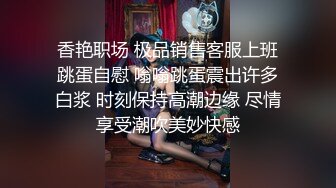 香艳职场 极品销售客服上班跳蛋自慰 嗡嗡跳蛋震出许多白浆 时刻保持高潮边缘 尽情享受潮吹美妙快感