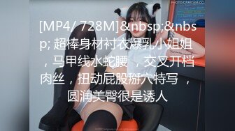 [MP4/ 728M]&nbsp;&nbsp; 超棒身材衬衣爆乳小姐姐 ，马甲线水蛇腰 ，交叉开档肉丝，扭动屁股掰穴特写 ，圆润美臀很是诱人