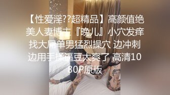 【性爱淫??超精品】高颜值绝美人妻博主『晚儿』小穴发痒找大屌单男猛烈操穴 边冲刺边用手揉逼豆太爽了 高清1080P原版