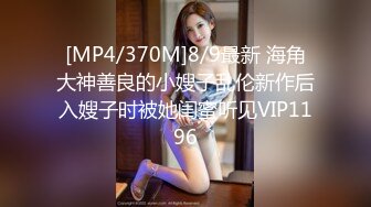 [MP4/370M]8/9最新 海角大神善良的小嫂子乱伦新作后入嫂子时被她闺蜜听见VIP1196