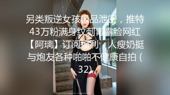 另类叛逆女孩极品泄密，推特43万粉满身纹刺青露脸网红【阿璃】订阅福利，人瘦奶挺与炮友各种啪啪不健康自拍 (32)