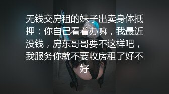 无钱交房租的妹子出卖身体抵押：你自己看着办嘛，我最近没钱，房东哥哥要不这样吧，我服务你就不要收房租了好不好