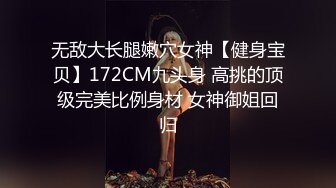 无敌大长腿嫩穴女神【健身宝贝】172CM九头身 高挑的顶级完美比例身材 女神御姐回归