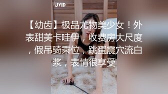 【幼齿】极品尤物美少女！外表甜美卡哇伊，收费房大尺度，假吊骑乘位，跳蛋震穴流白浆，表情很享受