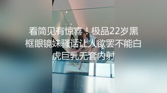 看简见有惊喜！极品22岁黑框眼镜妹骚话让人欲罢不能白虎巨乳无套内射