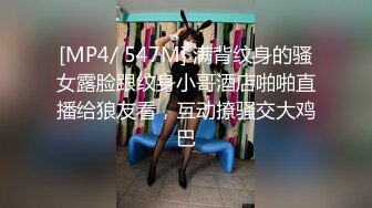 [MP4/ 547M] 满背纹身的骚女露脸跟纹身小哥酒店啪啪直播给狼友看，互动撩骚交大鸡巴