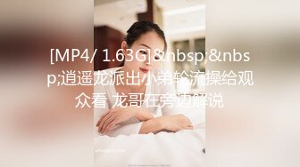 [MP4/ 1.63G]&nbsp;&nbsp;逍遥龙派出小弟轮流操给观众看 龙哥在旁边解说