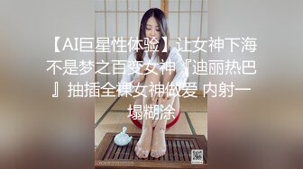 【AI巨星性体验】让女神下海不是梦之百变女神『迪丽热巴』抽插全裸女神做爱 内射一塌糊涂