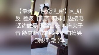 【最新❤️性爱泄_密】网_红反_差婊『真萝_莉妹』边接电话边做爱 露脸口交 叫床夹子音 能夹断吊的那种 对白搞笑 顶级刺激 (6)