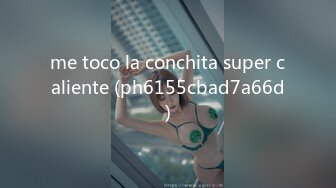 me toco la conchita super caliente (ph6155cbad7a66d)