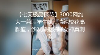 【七天极品探花】3000网约大一兼职学生妹，清纯校花高颜值，沙发舔抠啪啪女神真刺激