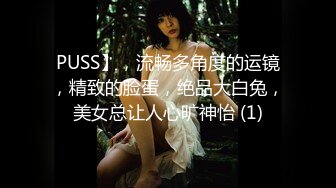 PUSS】，流畅多角度的运镜，精致的脸蛋，绝品大白兔，美女总让人心旷神怡 (1)