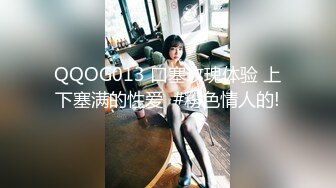 QQOG013 口塞玫瑰体验 上下塞满的性爱  #粉色情人的!