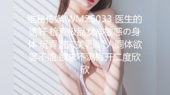 维秘传媒 WM25033 医生的诱奸 检查极品女神敏感の身体 玩弄蜜穴美乳 诱人胴体欲罢不能 欲求不满梅开二度欣欣