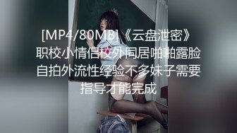 [MP4/80MB]《云盘泄密》职校小情侣校外同居啪啪露脸自拍外流性经验不多妹子需要指导才能完成