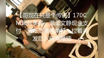 【哥现在只是个传说】170CM黑丝美腿，温柔文静现金支付，清晰拍摄视角好，拉着头发后入骑乘爆插