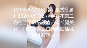 [MP4/577MB]【AI画质增强】2020-09-12 小宝寻花第二场约了个极品颜值苗条长腿美女，口交舔弄上位骑乘抽插猛操呻吟诱人