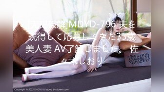 [无码破解]MDYD-796 夫を説得して応募してきた35歳美人妻 AV了解しました。 佐々木しおり