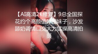 【AI高清2K修复】9总全国探花约个高颜值外围妹子，沙发舔奶调情口交大力猛操高清拍摄