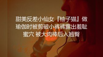 甜美反差小仙女『柚子猫』做瑜伽时被剪破小裤裤露出羞耻蜜穴 被大肉棒后入翘臀