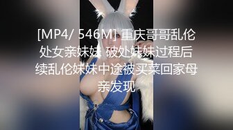 [MP4/ 546M] 重庆哥哥乱伦处女亲妹妹 破处妹妹过程后续乱伦妹妹中途被买菜回家母亲发现