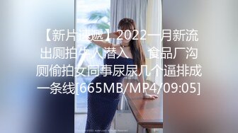 【新片速遞】2022一月新流出厕拍牛人潜入❤️食品厂沟厕偷拍女同事尿尿几个逼排成一条线[665MB/MP4/09:05]