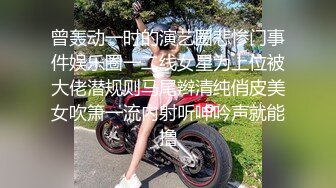 曾轰动一时的演艺圈悲惨门事件娱乐圈一二线女星为上位被大佬潜规则马尾辫清纯俏皮美女吹箫一流内射听呻吟声就能撸