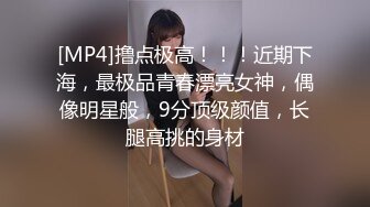 [MP4]撸点极高！！！近期下海，最极品青春漂亮女神，偶像明星般，9分顶级颜值，长腿高挑的身材