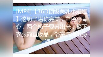 [MP4]【36D顶级美乳小姐姐】这奶子堪称完美，白色小背心，两个奶子要奔出来，撩下衣服简直极品，浴室洗澡湿身诱惑-