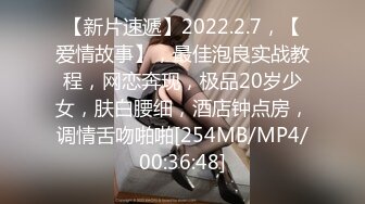 【新片速遞】2022.2.7，【爱情故事】，最佳泡良实战教程，网恋奔现，极品20岁少女，肤白腰细，酒店钟点房，调情舌吻啪啪[254MB/MP4/00:36:48]