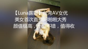 【Luna露娜】台湾AV女优❤️美女首次直播间啪啪大秀❤️颜值极高，十分不错，值得收藏！