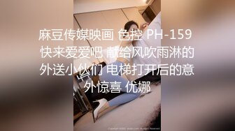 麻豆传媒映画 色控 PH-159 快来爱爱吧 献给风吹雨淋的外送小伙们 电梯打开后的意外惊喜 优娜