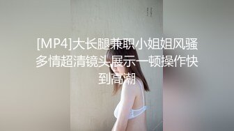 [MP4]大长腿兼职小姐姐风骚多情超清镜头展示一顿操作快到高潮