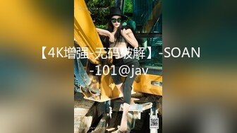 【4K增强-无码破解】-SOAN-101@jav