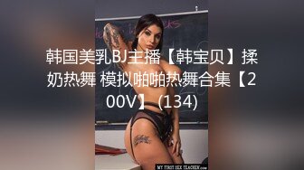 韩国美乳BJ主播【韩宝贝】揉奶热舞 模拟啪啪热舞合集【200V】 (134)