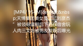 [MP4/ 954M]&nbsp;&nbsp;天博集团美女员工“刘彦杰”被领导灌醉后下药在宿舍玩人肉三文治被男友发现后曝光