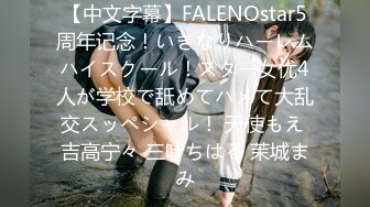 【中文字幕】FALENOstar5周年记念！いきなりハーレムハイスクール！スター女优4人が学校で舐めてハメて大乱交スッペシャル！ 天使もえ 吉高宁々 三叶ちはる 茉城まみ