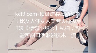 kcf9.com-顶级炸裂高能预警！比女人还女人美若天仙极品T娘【橙醤小甜心】私拍，可盐可甜口活啪啪技术一流